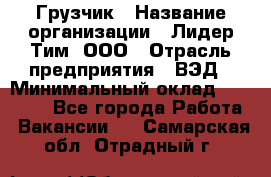 Грузчик › Название организации ­ Лидер Тим, ООО › Отрасль предприятия ­ ВЭД › Минимальный оклад ­ 32 000 - Все города Работа » Вакансии   . Самарская обл.,Отрадный г.